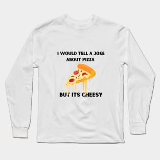 I Would Tell A Joke About Pizza But Its Cheesy Long Sleeve T-Shirt